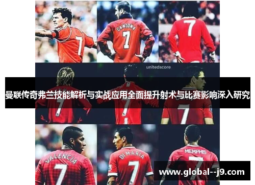 曼联传奇弗兰技能解析与实战应用全面提升射术与比赛影响深入研究