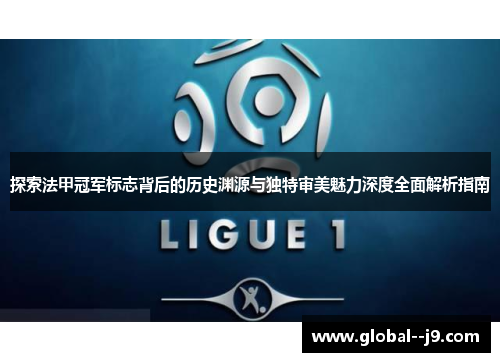 探索法甲冠军标志背后的历史渊源与独特审美魅力深度全面解析指南