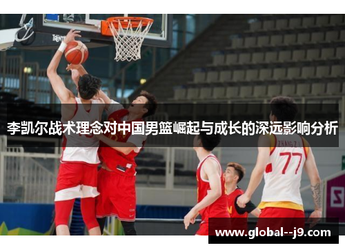 李凯尔战术理念对中国男篮崛起与成长的深远影响分析