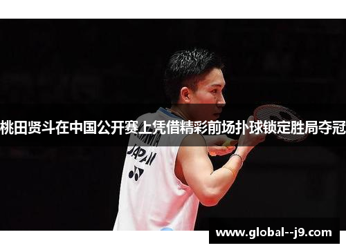 桃田贤斗在中国公开赛上凭借精彩前场扑球锁定胜局夺冠
