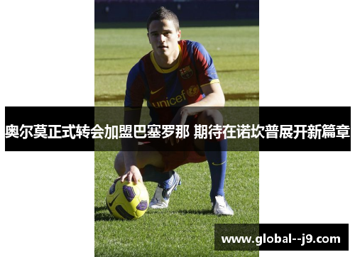 奥尔莫正式转会加盟巴塞罗那 期待在诺坎普展开新篇章