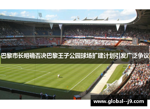 巴黎市长明确否决巴黎王子公园球场扩建计划引发广泛争议