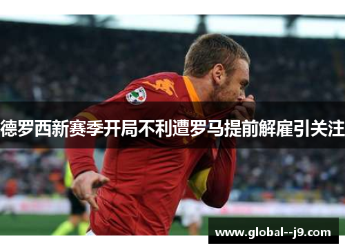 德罗西新赛季开局不利遭罗马提前解雇引关注