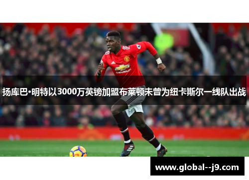 扬库巴·明特以3000万英镑加盟布莱顿未曾为纽卡斯尔一线队出战
